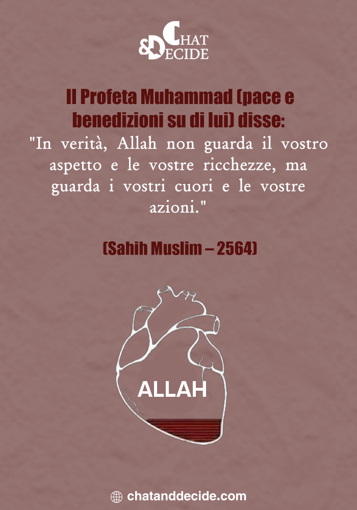 Profeta Muhammad (pace e benedizioni su di lui) disse: "In verità, Allah non guarda il vostro aspetto e le vostre ricchezze, ma guarda i vostri Ilcuori e le vostre azioni." (Sahih Muslim – 25