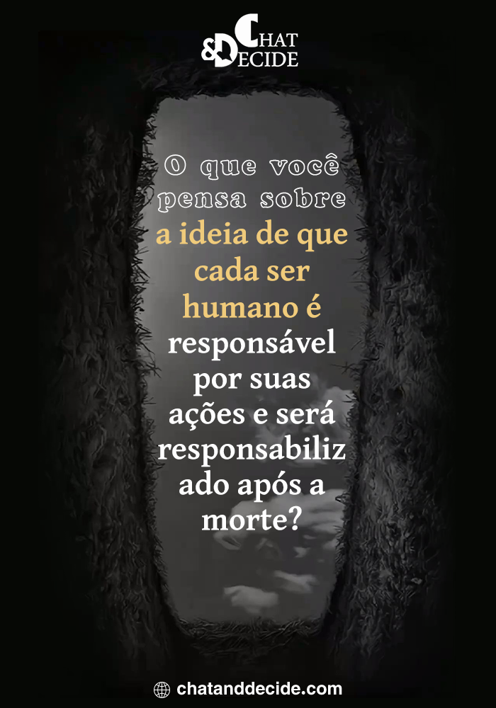 O que você pensa sobre a ideia de que cada ser humano é responsável por suas ações e será responsabilizado após a morte?