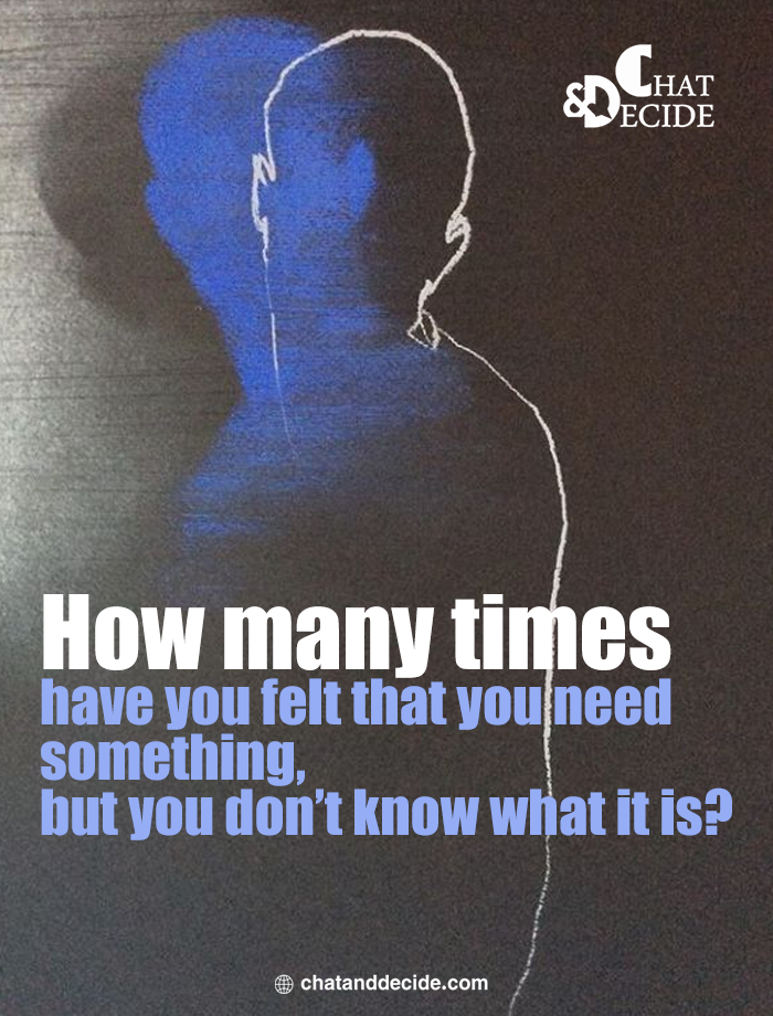 How many times have you felt that you need something, but you don’t know what it is?